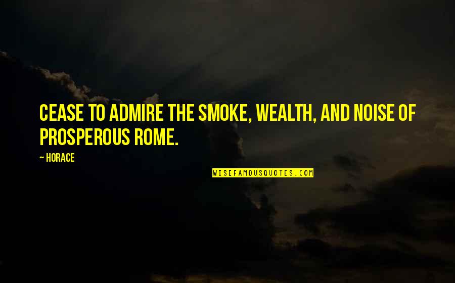 Prosperous Quotes By Horace: Cease to admire the smoke, wealth, and noise