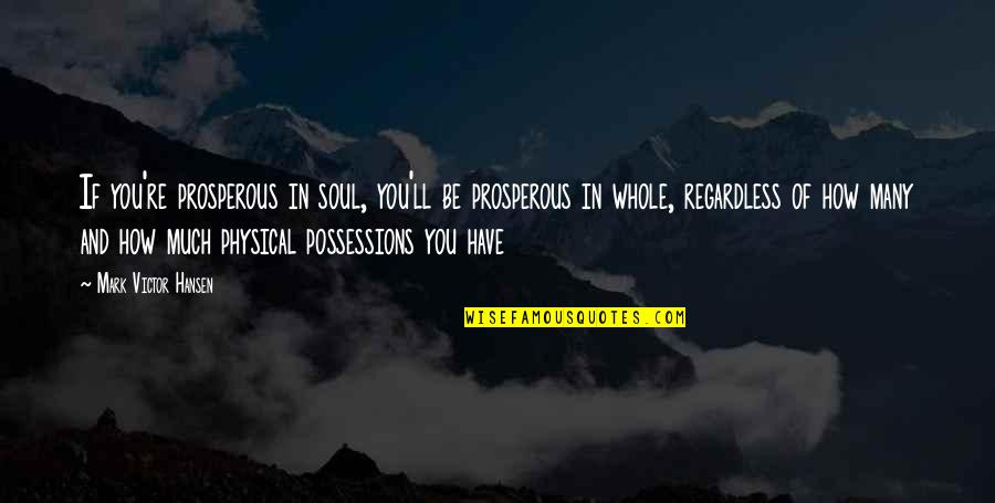 Prosperous Quotes By Mark Victor Hansen: If you're prosperous in soul, you'll be prosperous