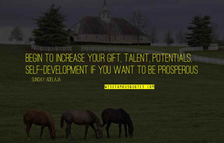 Prosperous Quotes By Sunday Adelaja: Begin to increase your gift, talent, potentials, self-development