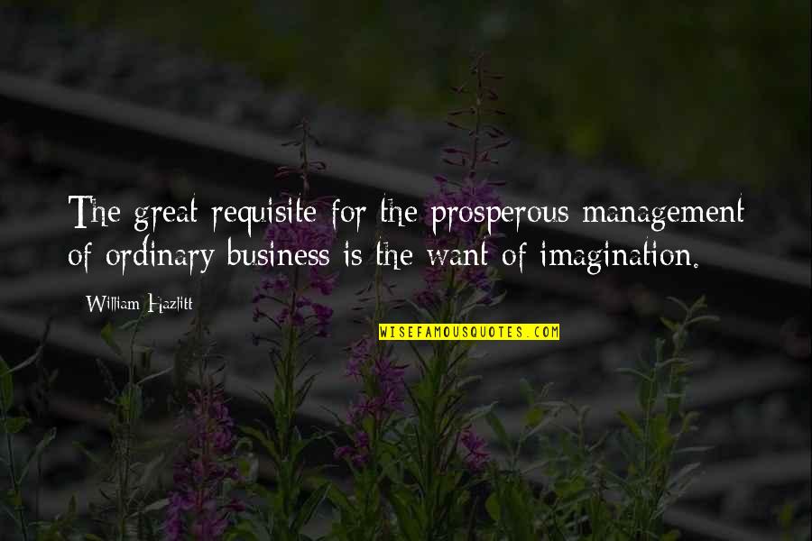 Prosperous Quotes By William Hazlitt: The great requisite for the prosperous management of