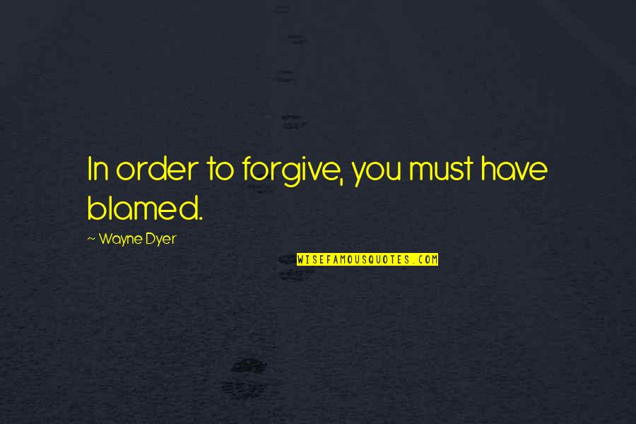 Prosperous Woman Quotes By Wayne Dyer: In order to forgive, you must have blamed.