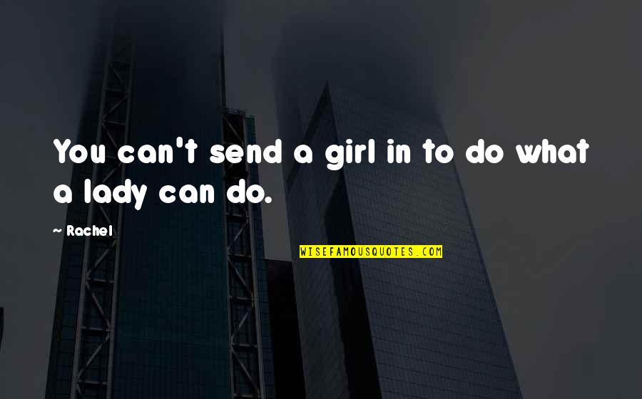 Prosperously Quotes By Rachel: You can't send a girl in to do