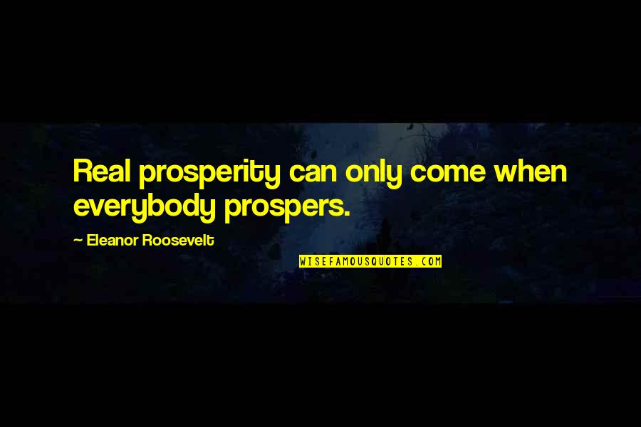 Prospers 7 Quotes By Eleanor Roosevelt: Real prosperity can only come when everybody prospers.