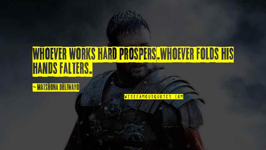 Prospers 7 Quotes By Matshona Dhliwayo: Whoever works hard prospers.Whoever folds his hands falters.