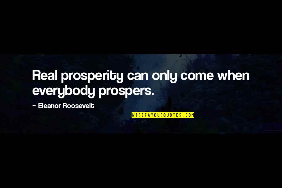 Prospers Quotes By Eleanor Roosevelt: Real prosperity can only come when everybody prospers.