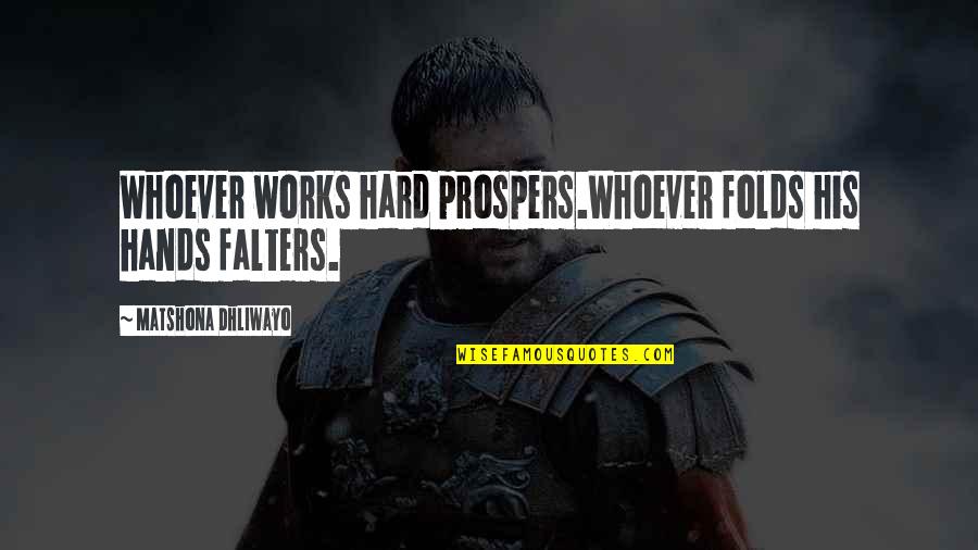 Prospers Quotes By Matshona Dhliwayo: Whoever works hard prospers.Whoever folds his hands falters.