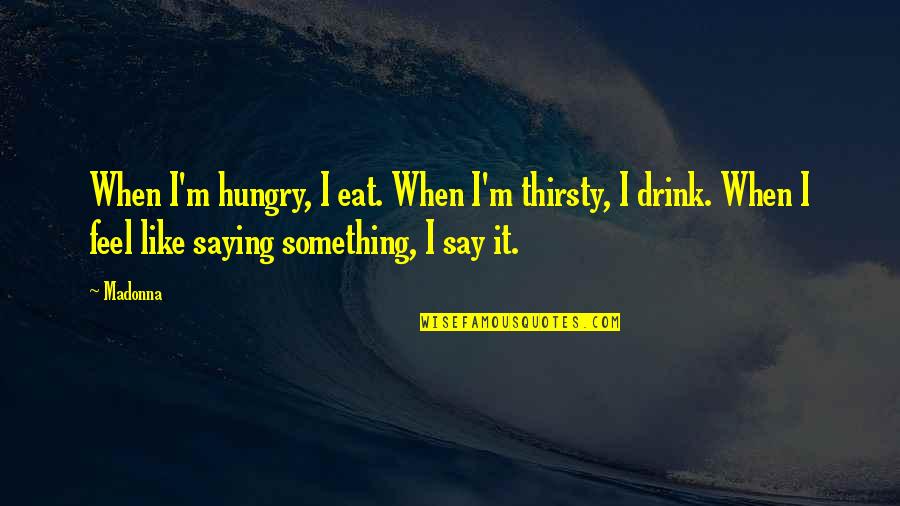 Prossimo Turno Quotes By Madonna: When I'm hungry, I eat. When I'm thirsty,