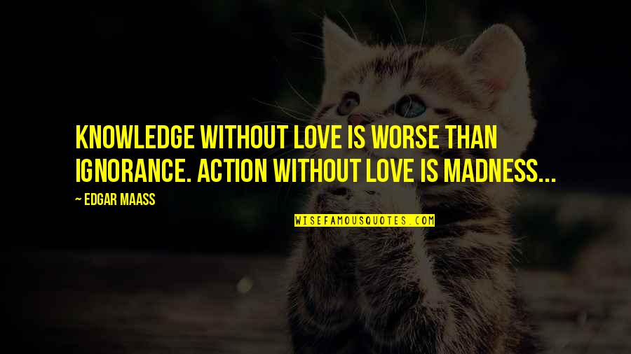 Prostate Cancer Motivational Quotes By Edgar Maass: Knowledge without love is worse than ignorance. Action