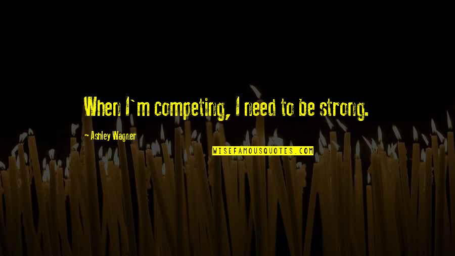 Prostatectomy And Erectile Quotes By Ashley Wagner: When I'm competing, I need to be strong. Prostatectomy And Erectile Quotes By Ashley Wagner: When I'm competing, I need to be strong.