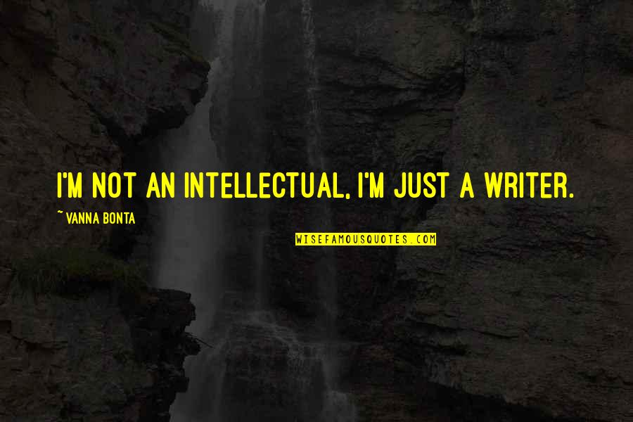 Prosthelytize Quotes By Vanna Bonta: I'm not an intellectual, I'm just a writer. Prosthelytize Quotes By Vanna Bonta: I'm not an intellectual, I'm just a writer.