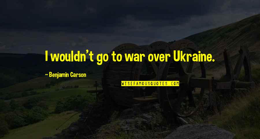 Prostheses Pros Quotes By Benjamin Carson: I wouldn't go to war over Ukraine.
