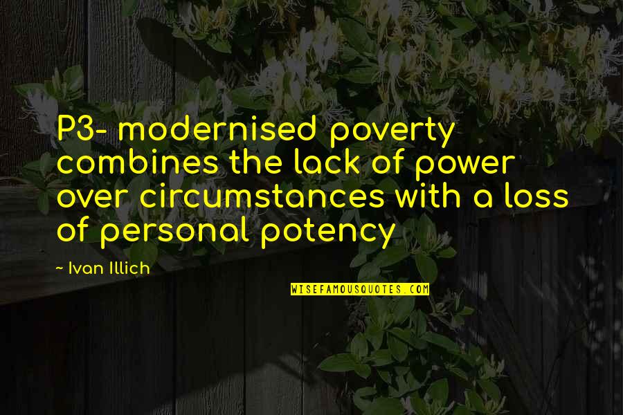 Prostii Pamantului Quotes By Ivan Illich: P3- modernised poverty combines the lack of power