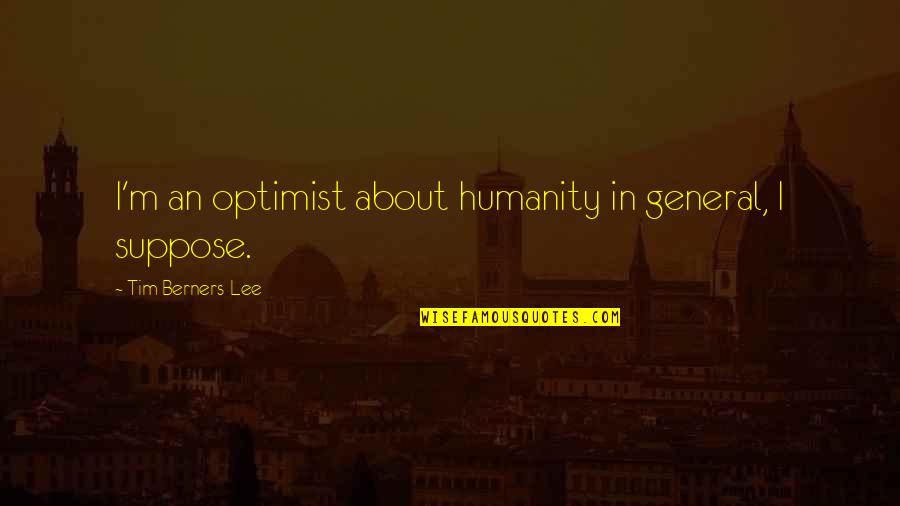 Prostii Pamantului Quotes By Tim Berners-Lee: I'm an optimist about humanity in general, I