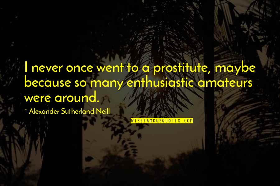 Prostitute Quotes By Alexander Sutherland Neill: I never once went to a prostitute, maybe