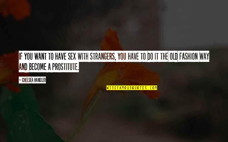 Prostitute Quotes By Chelsea Handler: If you want to have sex with strangers,