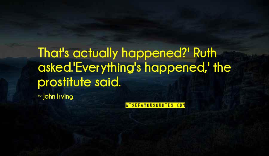 Prostitute Quotes By John Irving: That's actually happened?' Ruth asked.'Everything's happened,' the prostitute