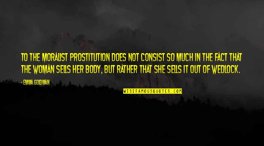 Prostitution Quotes By Emma Goldman: To the moralist prostitution does not consist so