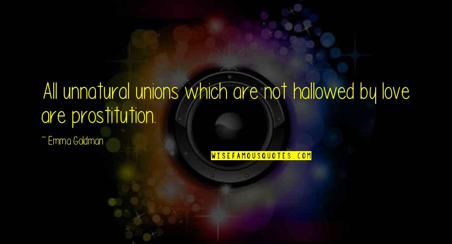 Prostitution Quotes By Emma Goldman: All unnatural unions which are not hallowed by