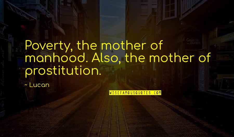 Prostitution Quotes By Lucan: Poverty, the mother of manhood. Also, the mother
