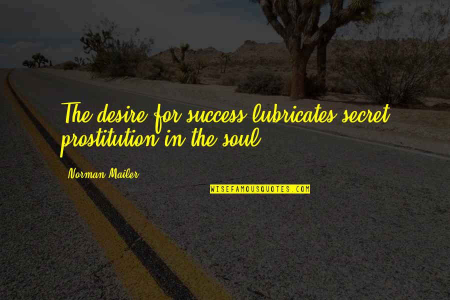 Prostitution Quotes By Norman Mailer: The desire for success lubricates secret prostitution in