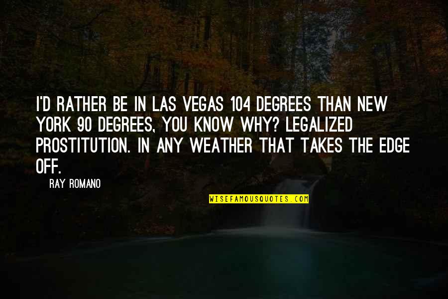 Prostitution Quotes By Ray Romano: I'd rather be in Las Vegas 104 degrees