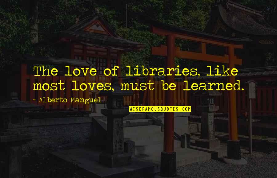 Prostlytizers Quotes By Alberto Manguel: The love of libraries, like most loves, must Prostlytizers Quotes By Alberto Manguel: The love of libraries, like most loves, must