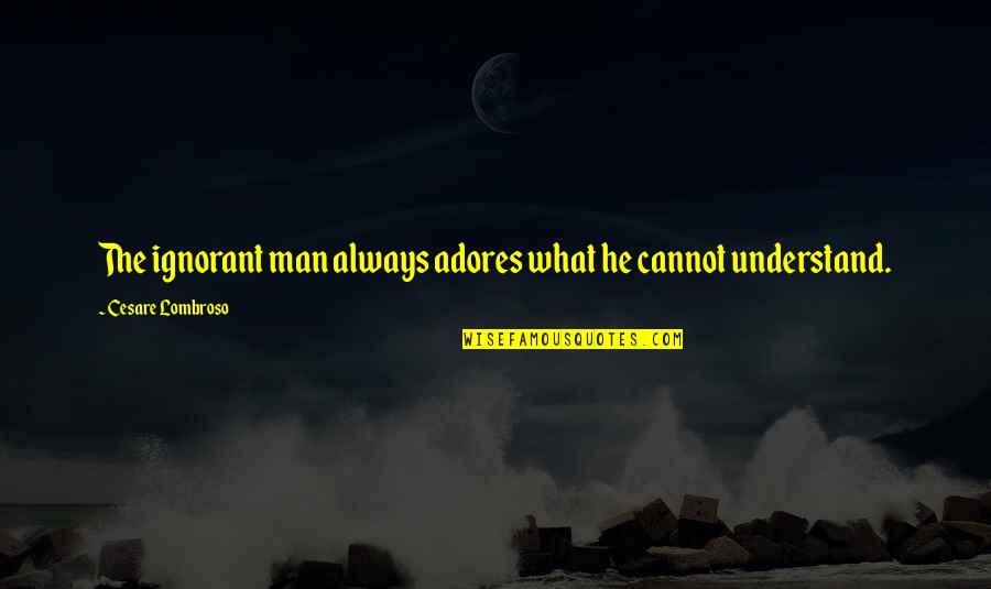 Prostration Quotes By Cesare Lombroso: The ignorant man always adores what he cannot