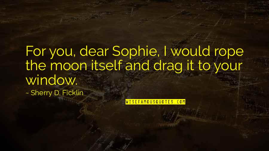 Prostration Quran Quotes By Sherry D. Ficklin: For you, dear Sophie, I would rope the Prostration Quran Quotes By Sherry D. Ficklin: For you, dear Sophie, I would rope the