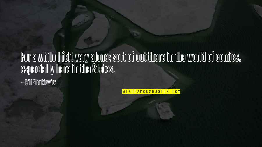 Prosumers Houston Quotes By Bill Sienkiewicz: For a while I felt very alone; sort Prosumers Houston Quotes By Bill Sienkiewicz: For a while I felt very alone; sort