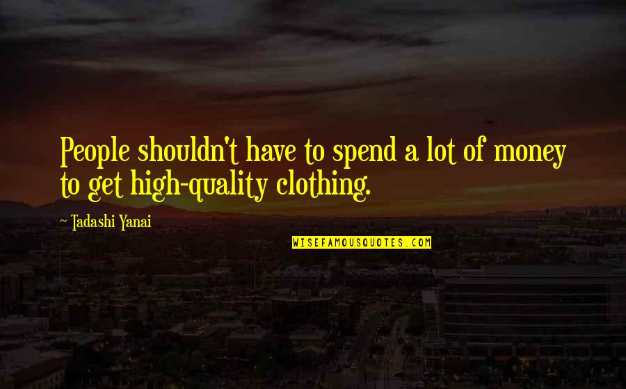 Prosumers Janet Quotes By Tadashi Yanai: People shouldn't have to spend a lot of