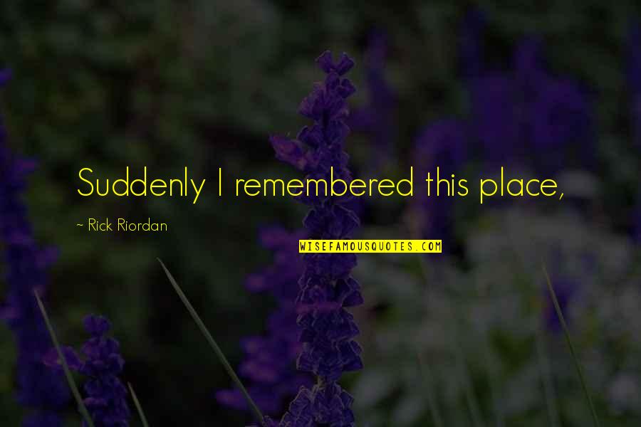 Protacio Md Quotes By Rick Riordan: Suddenly I remembered this place, Protacio Md Quotes By Rick Riordan: Suddenly I remembered this place,