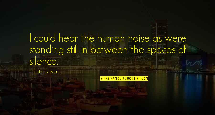 Protacio Md Quotes By Truth Devour: I could hear the human noise as were Protacio Md Quotes By Truth Devour: I could hear the human noise as were