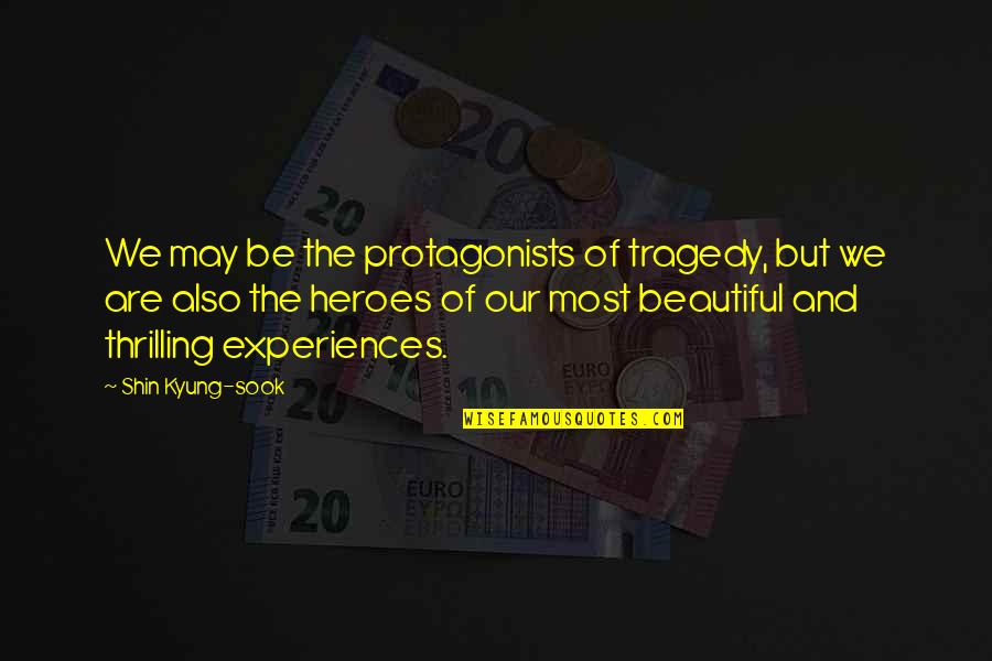 Protagonists Quotes By Shin Kyung-sook: We may be the protagonists of tragedy, but