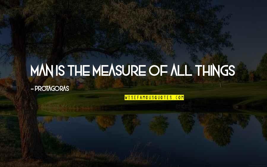Protagoras Philosophy Quotes By Protagoras: Man is the measure of all things Protagoras Philosophy Quotes By Protagoras: Man is the measure of all things