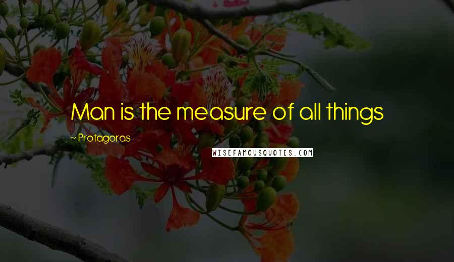 Protagoras quotes: Man is the measure of all things