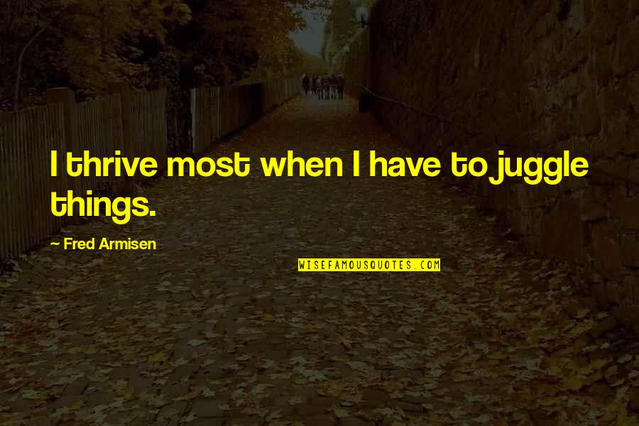 Protagoras Relativism Quotes By Fred Armisen: I thrive most when I have to juggle Protagoras Relativism Quotes By Fred Armisen: I thrive most when I have to juggle