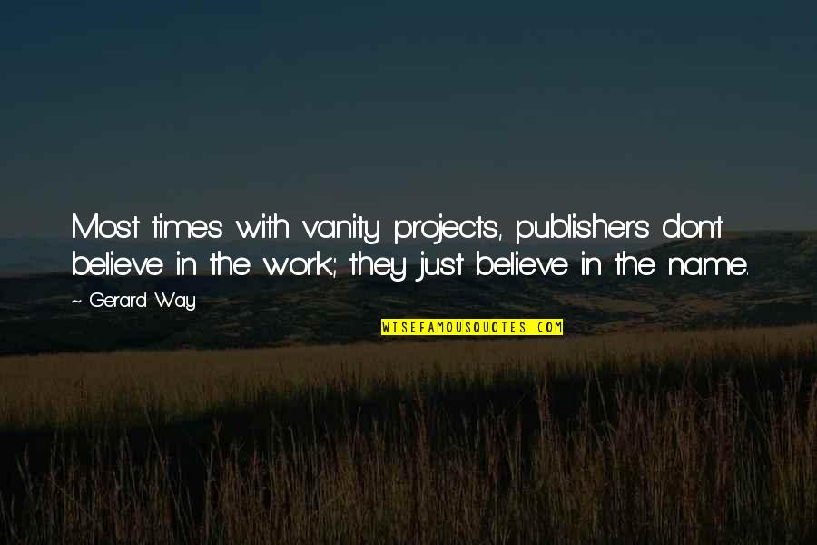 Protagoras Relativism Quotes By Gerard Way: Most times with vanity projects, publishers don't believe Protagoras Relativism Quotes By Gerard Way: Most times with vanity projects, publishers don't believe
