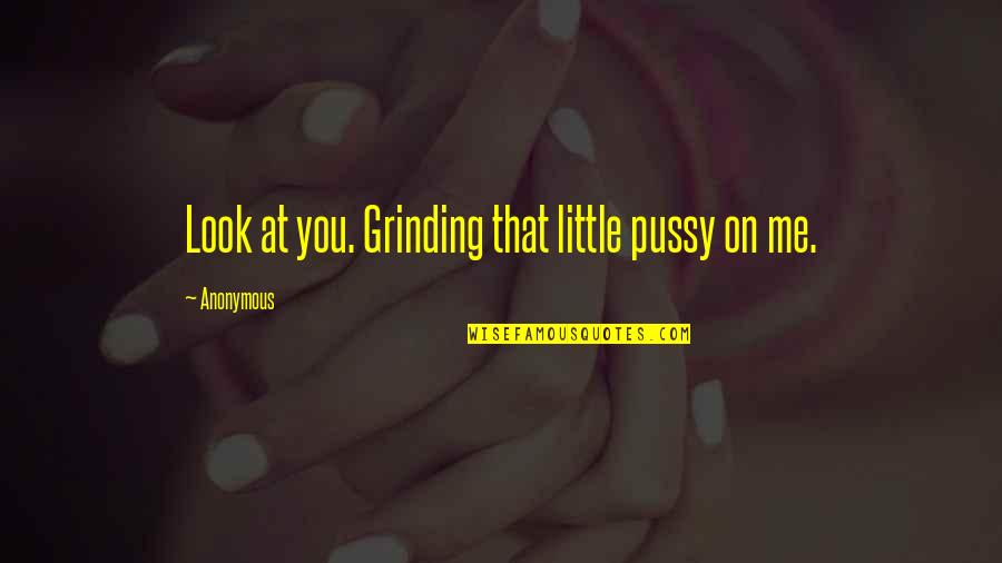 Protanos Bakery Quotes By Anonymous: Look at you. Grinding that little pussy on Protanos Bakery Quotes By Anonymous: Look at you. Grinding that little pussy on