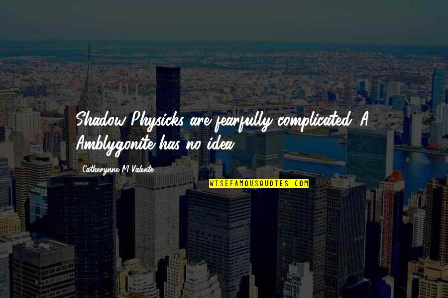 Proteans Body Quotes By Catherynne M Valente: Shadow Physicks are fearfully complicated. A. Amblygonite has
