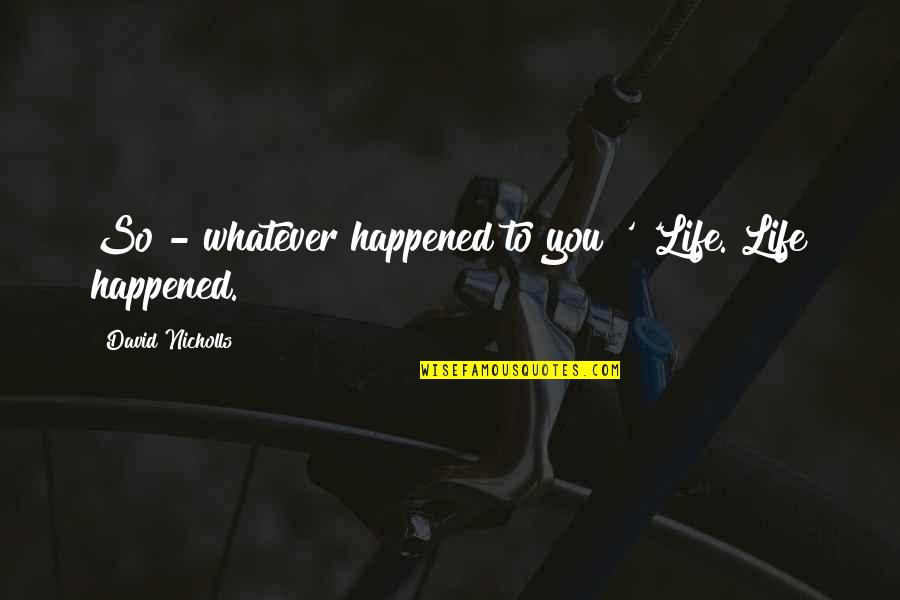 Proteasa Definicion Quotes By David Nicholls: So - whatever happened to you?' 'Life. Life