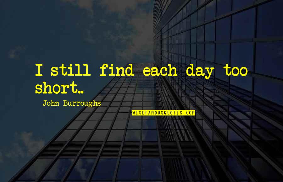 Proteasas Quotes By John Burroughs: I still find each day too short.. Proteasas Quotes By John Burroughs: I still find each day too short..
