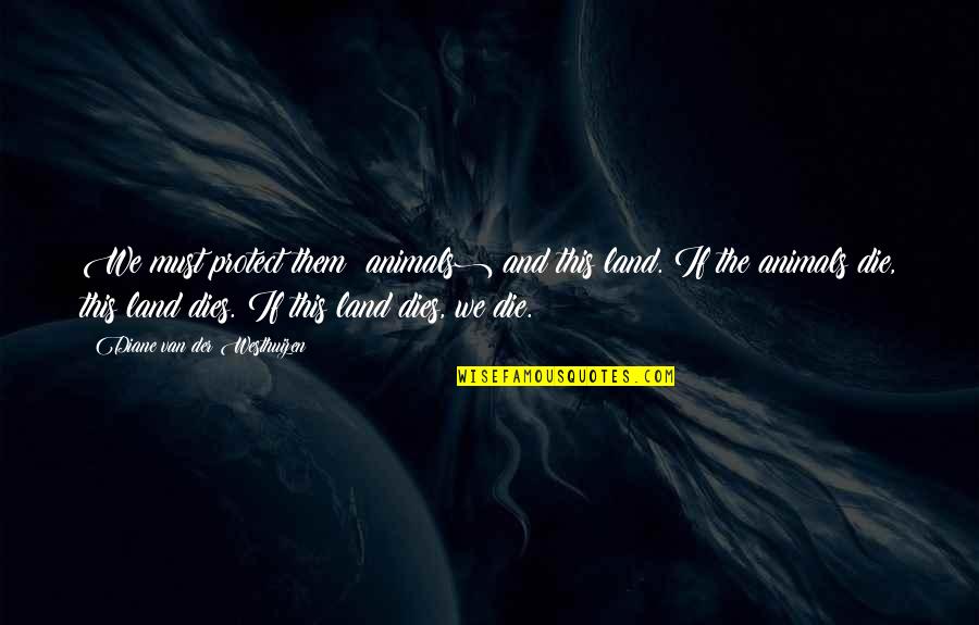 Protect Animals Quotes By Diane Van Der Westhuizen: We must protect them (animals) and this land. Protect Animals Quotes By Diane Van Der Westhuizen: We must protect them (animals) and this land.