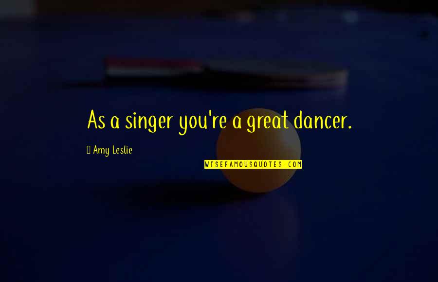Protect Forest Quotes By Amy Leslie: As a singer you're a great dancer.