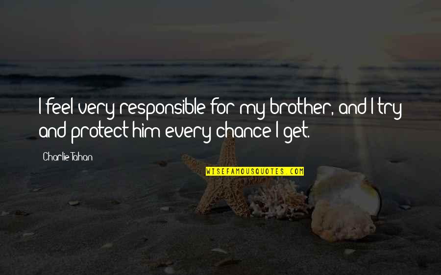 Protect Him Quotes By Charlie Tahan: I feel very responsible for my brother, and Protect Him Quotes By Charlie Tahan: I feel very responsible for my brother, and