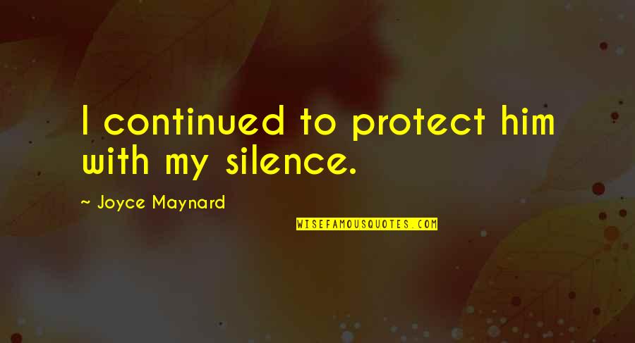 Protect Him Quotes By Joyce Maynard: I continued to protect him with my silence. Protect Him Quotes By Joyce Maynard: I continued to protect him with my silence.