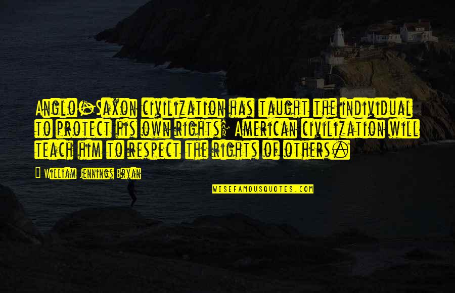 Protect Him Quotes By William Jennings Bryan: Anglo-Saxon civilization has taught the individual to protect Protect Him Quotes By William Jennings Bryan: Anglo-Saxon civilization has taught the individual to protect