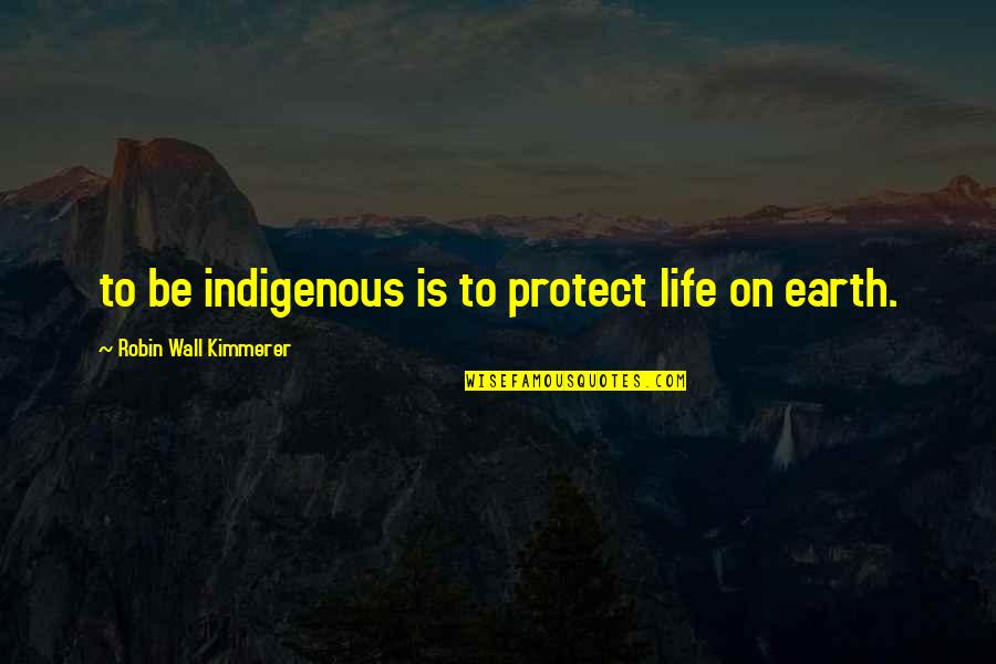 Protect Life Quotes By Robin Wall Kimmerer: to be indigenous is to protect life on