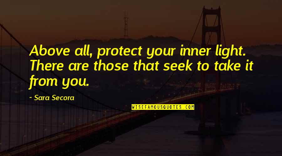 Protect Life Quotes By Sara Secora: Above all, protect your inner light. There are