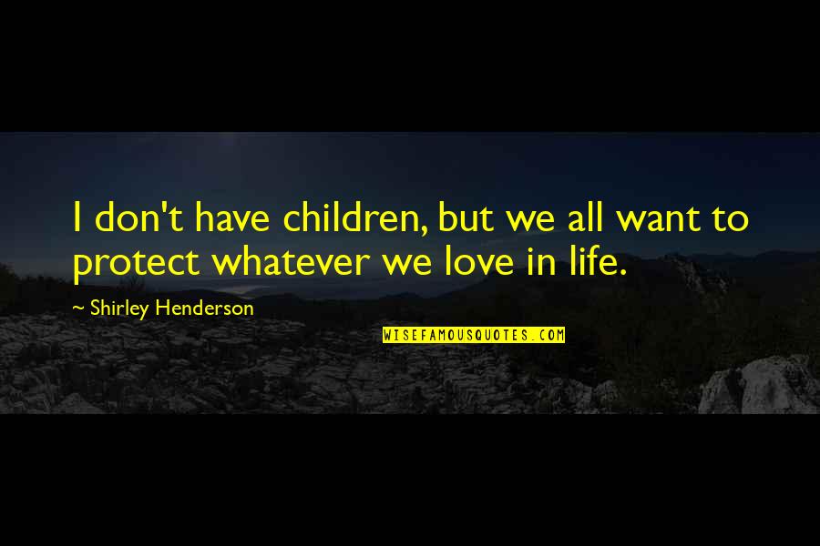 Protect Life Quotes By Shirley Henderson: I don't have children, but we all want
