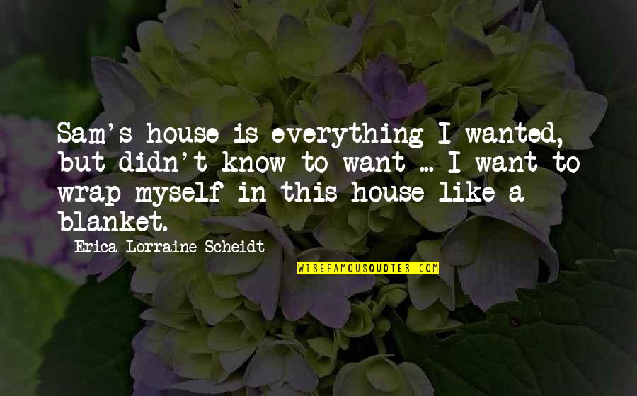 Protect Me From Evil Eye Quotes By Erica Lorraine Scheidt: Sam's house is everything I wanted, but didn't